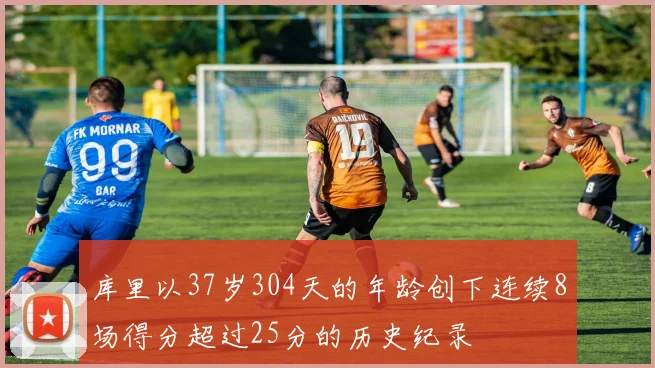 库里以37岁304天的年龄创下连续8场得分超过25分的历史纪录