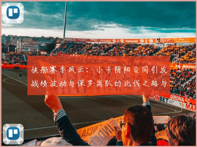 快船赛季风云：小卡阴阳合同引发战绩波动与保罗离队的北伐之路与哈登的去向探讨