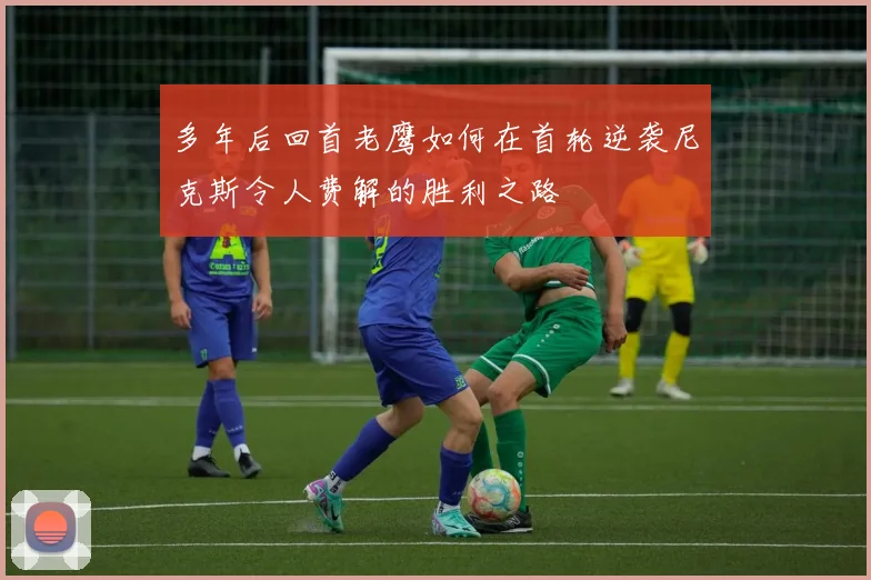 多年后回首老鹰如何在首轮逆袭尼克斯令人费解的胜利之路
