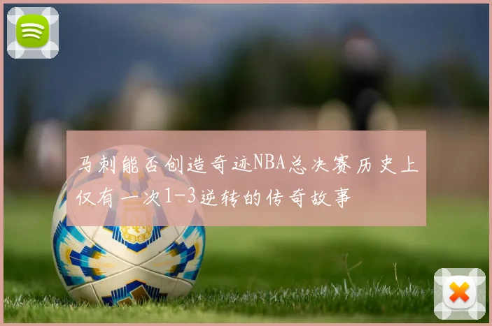 马刺能否创造奇迹NBA总决赛历史上仅有一次1-3逆转的传奇故事