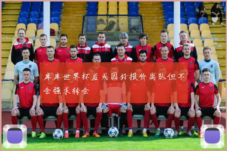库库世界杯后或因好报价离队但不会强求转会