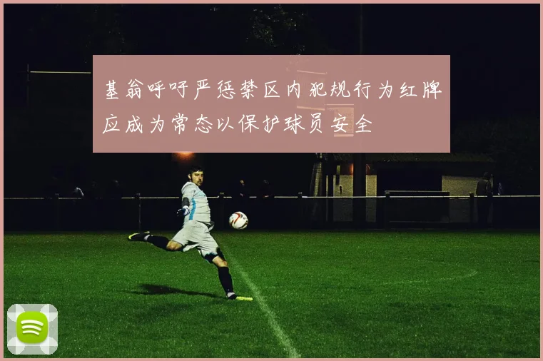 基翁呼吁严惩禁区内犯规行为红牌应成为常态以保护球员安全