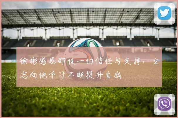 徐彬感恩邵佳一的信任与支持，立志向他学习不断提升自我