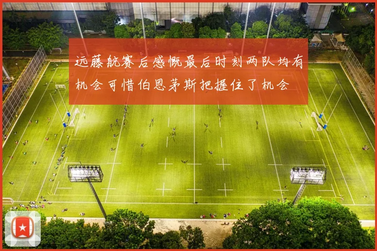 远藤航赛后感慨最后时刻两队均有机会可惜伯恩茅斯把握住了机会