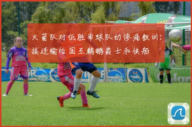 火箭队对低胜率球队的惨痛教训：接连输给国王鹈鹕爵士和快船