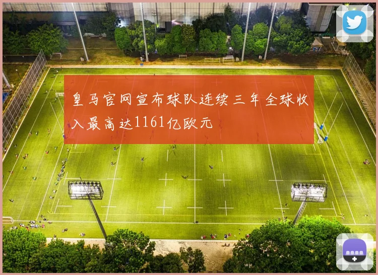 皇马官网宣布球队连续三年全球收入最高达1161亿欧元
