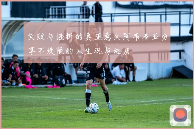 失败与挫折的真正意义阿韦洛亚分享不设限的人生观与经历
